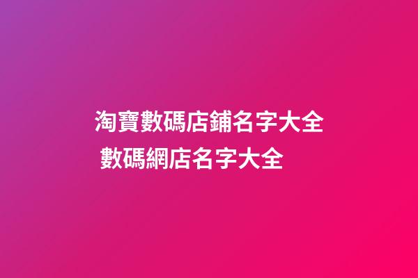 淘寶數碼店鋪名字大全 數碼網店名字大全